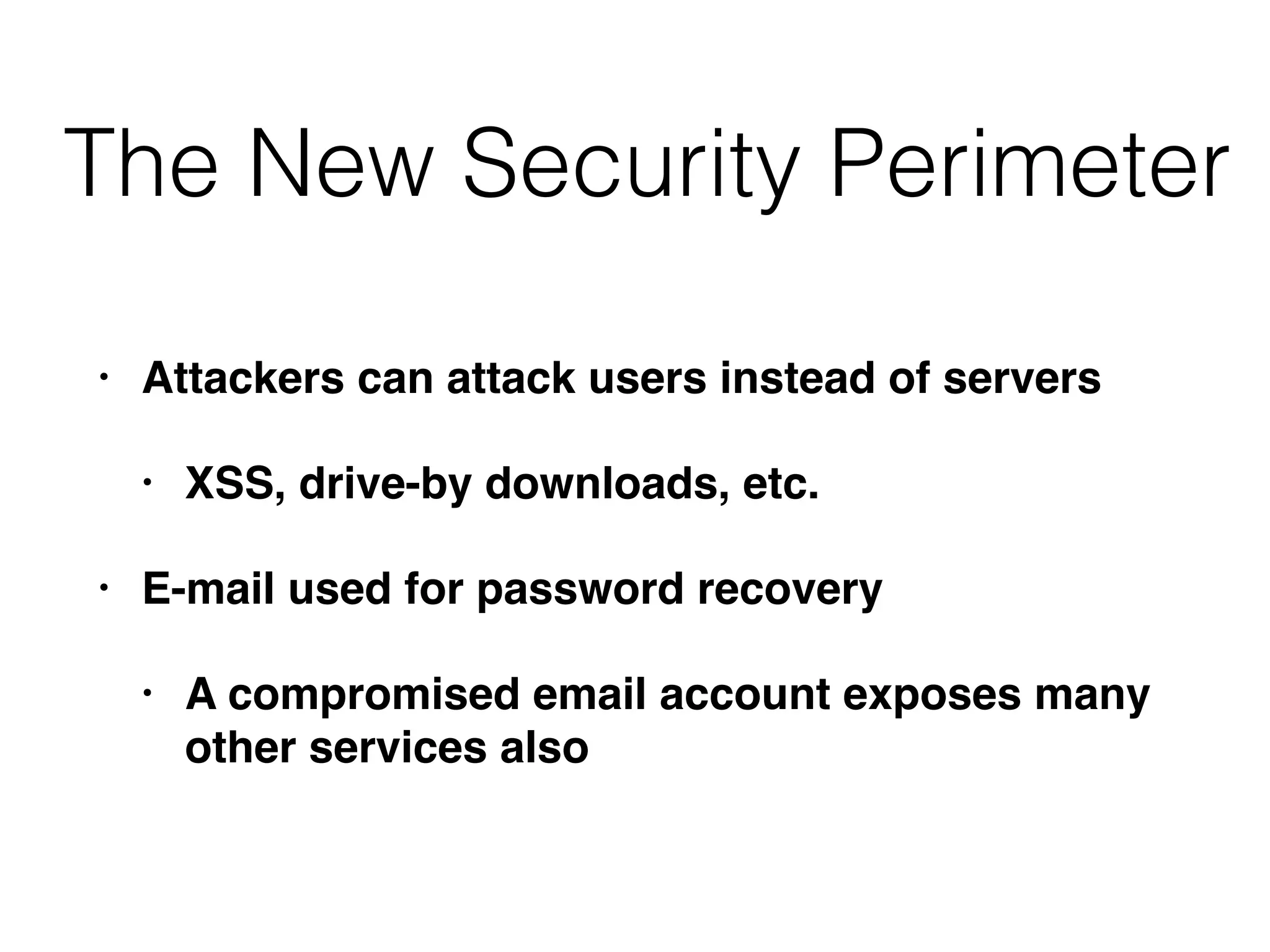 • Attackers can attack users instead of servers
• XSS, drive-by downloads, etc.
• E-mail used for password recovery
• A compromised email account exposes many
other services also
The New Security Perimeter
 