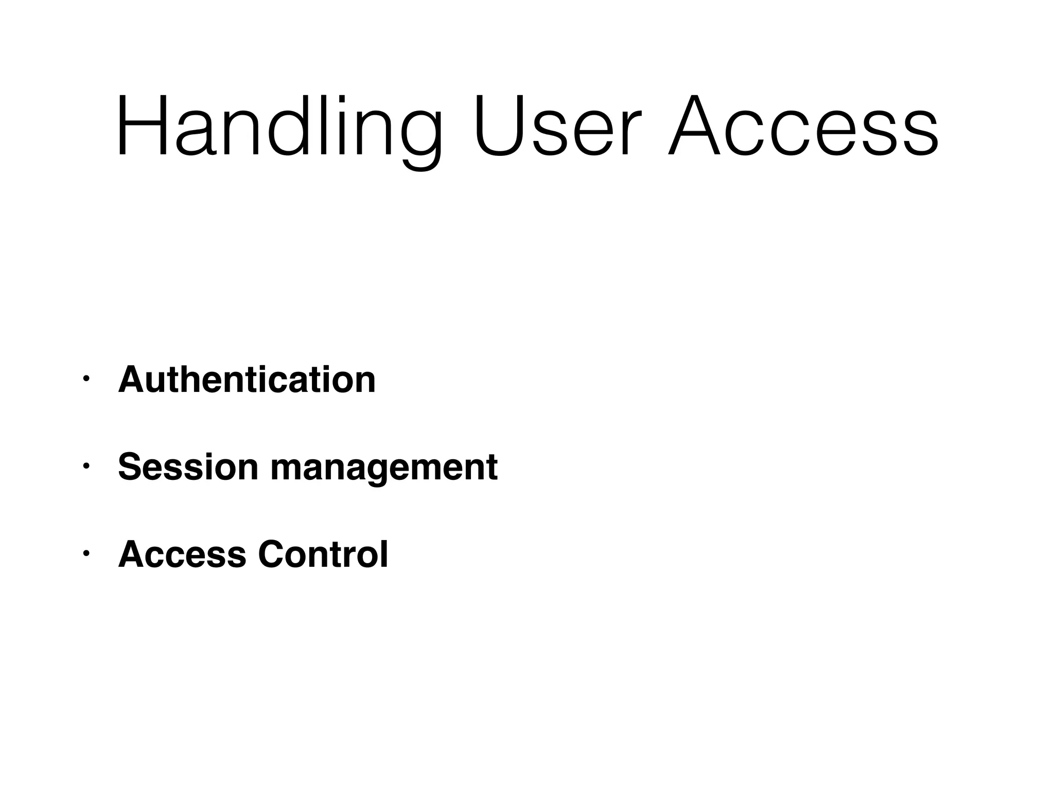Handling User Access
• Authentication
• Session management
• Access Control
 
