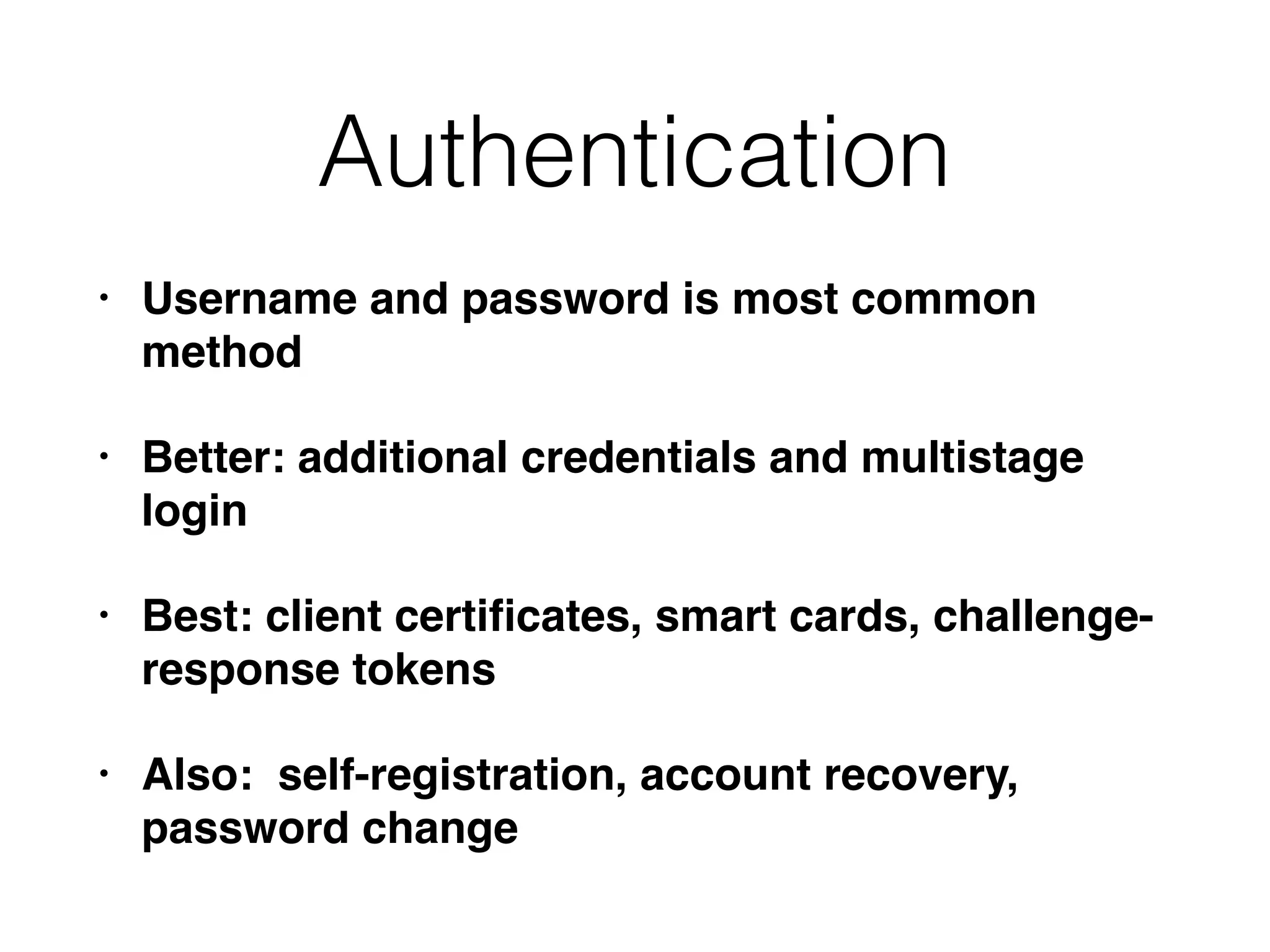 Authentication
• Username and password is most common
method
• Better: additional credentials and multistage
login
• Best: client certiﬁcates, smart cards, challenge-
response tokens
• Also: self-registration, account recovery,
password change
 