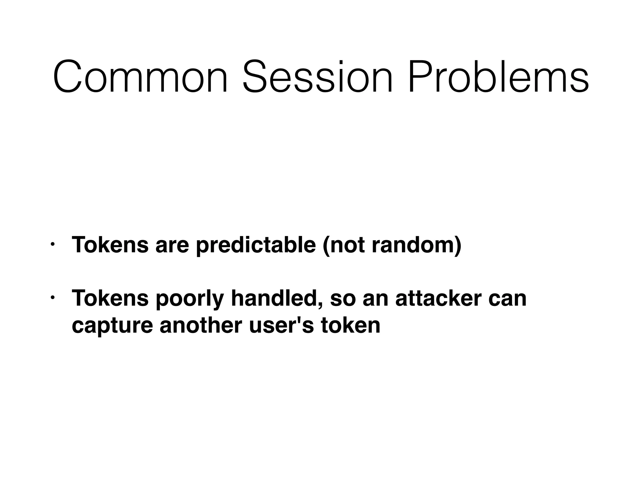 Common Session Problems
• Tokens are predictable (not random)
• Tokens poorly handled, so an attacker can
capture another user's token
 