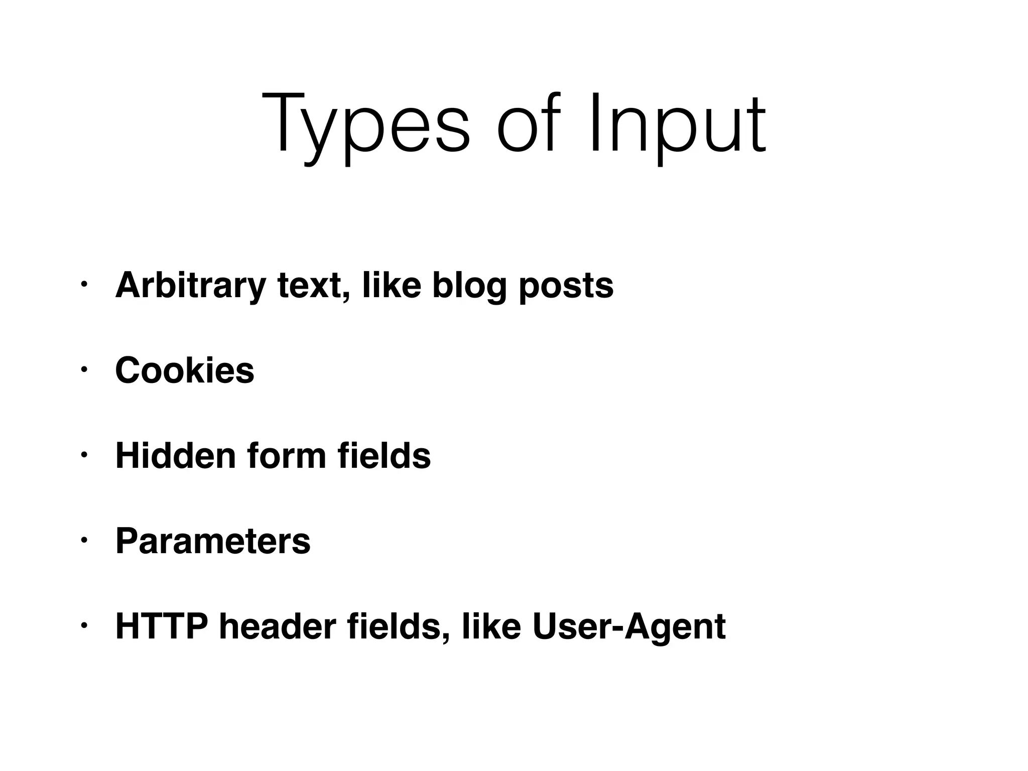 Types of Input
• Arbitrary text, like blog posts
• Cookies
• Hidden form ﬁelds
• Parameters
• HTTP header ﬁelds, like User-Agent
 