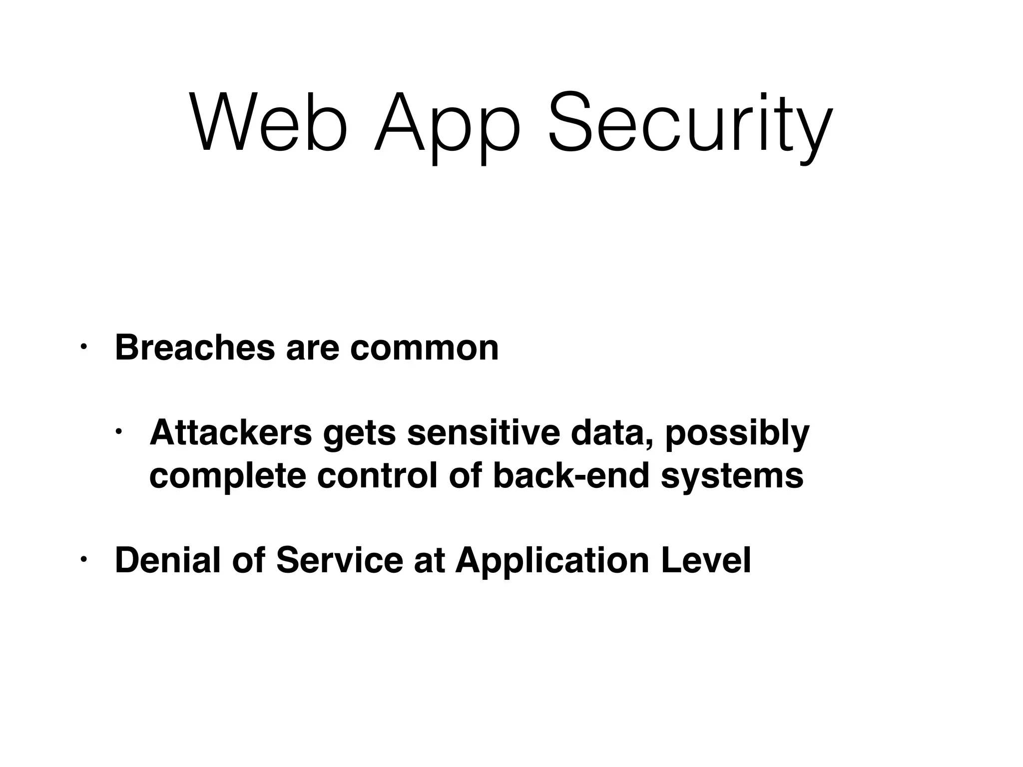Web App Security
• Breaches are common
• Attackers gets sensitive data, possibly
complete control of back-end systems
• Denial of Service at Application Level
 