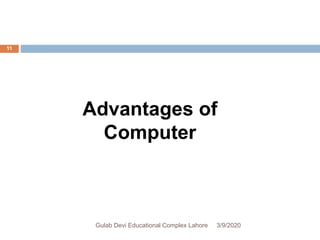 Advantages of
Computer
3/9/2020Gulab Devi Educational Complex Lahore
11
 