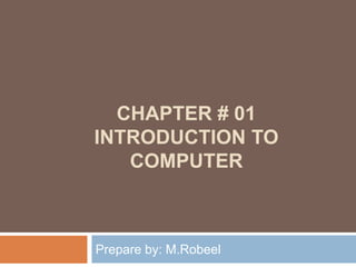 CHAPTER # 01
INTRODUCTION TO
COMPUTER
Prepare by: M.Robeel
 