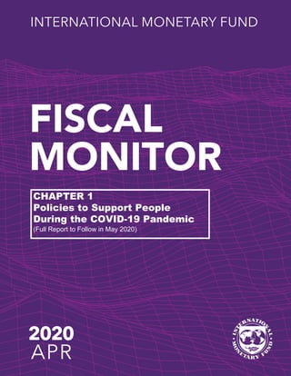 FISCAL
MONITOR
INTERNATIONAL MONETARY FUND
2020
APR
CHAPTER 1
Policies to Support People
During the COVID-19 Pandemic
(Full Report to Follow in May 2020)
 