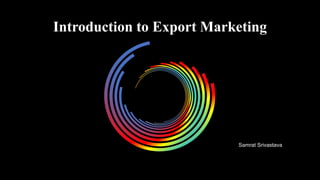 Introduction to Export Marketing
Samrat Srivastava
 