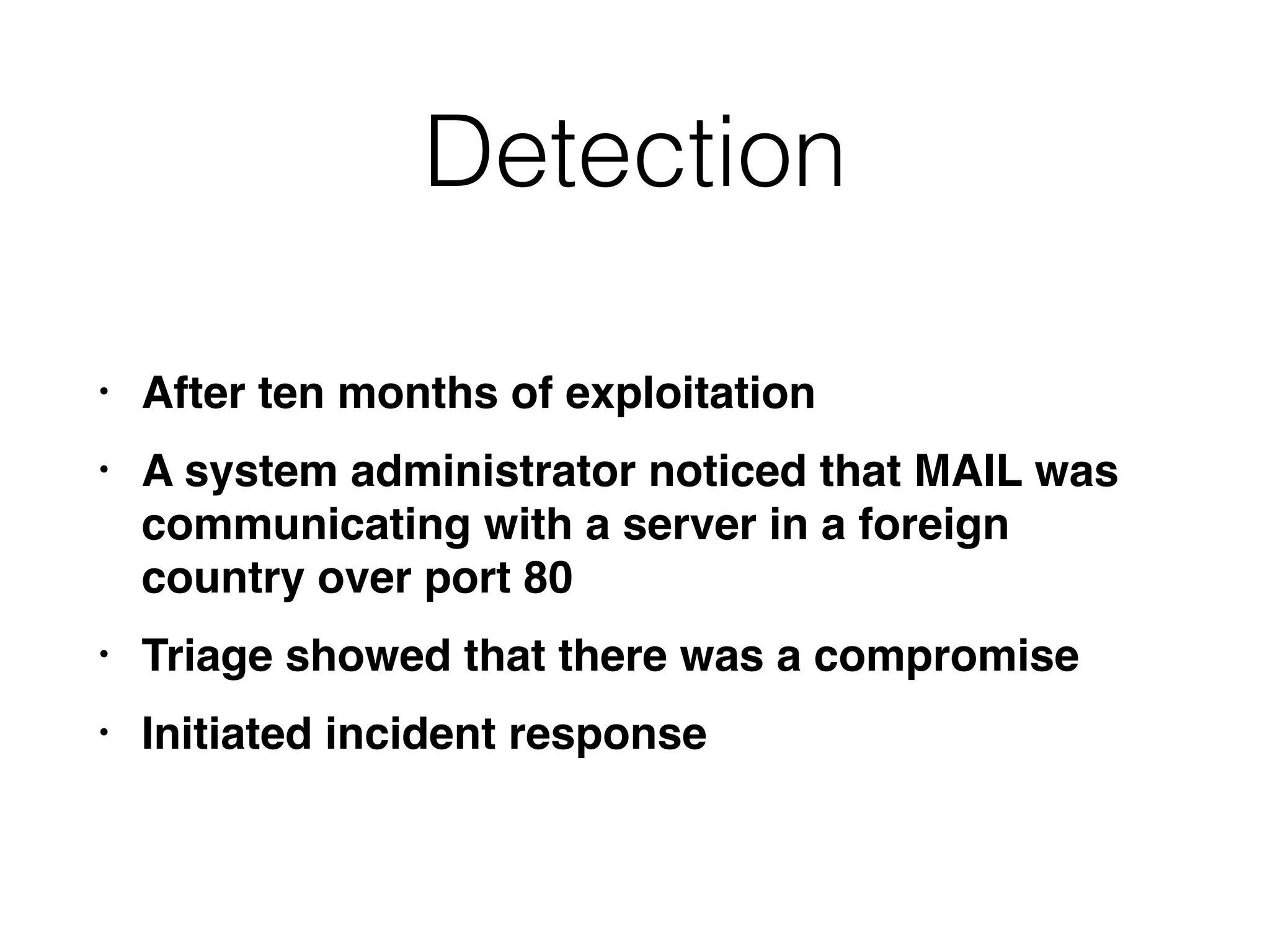 Detection
• After ten months of exploitation
• A system administrator noticed that MAIL was
communicating with a server in a foreign
country over port 80
• Triage showed that there was a compromise
• Initiated incident response
 