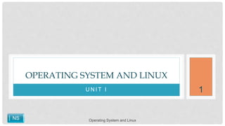 U N I T I
OPERATING SYSTEM AND LINUX
NS
1
Operating System and Linux
 