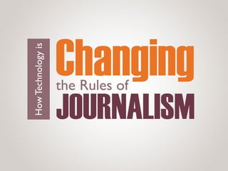 JOURNALISM
Changing
HowTechnologyis
the Rules of
 
