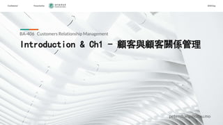 Conﬁdential Presented by 2020 Aug
Introduction & Ch1 - 顧客與顧客關係管理
BA-406 Customers Relationship Management
peterchang@cityu.mo
 