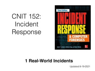 CNIT 152:
Incident
Response
1 Real-World Incidents
Updated 8-19-2021
 