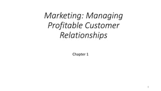 Marketing: Managing
Profitable Customer
Relationships
Chapter 1
1
 