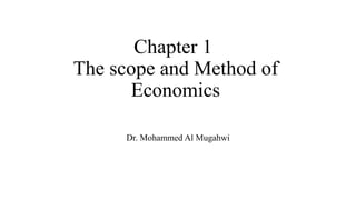 Chapter 1
The scope and Method of
Economics
Dr. Mohammed Al Mugahwi
 