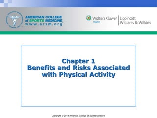 Copyright © 2014 American College of Sports Medicine
Chapter 1
Benefits and Risks Associated
with Physical Activity
 