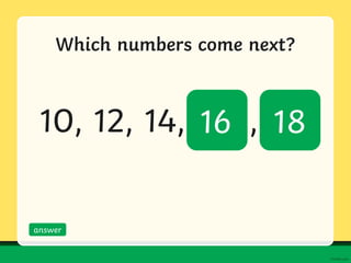 Which numbers come next?
0, 3, 6, ,
answer
9 12
 