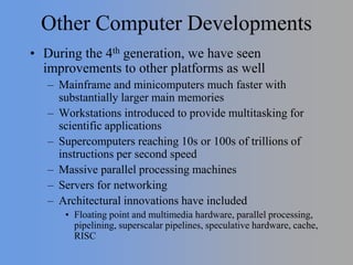 Other Computer Developments
• During the 4th generation, we have seen
improvements to other platforms as well
– Mainframe ...