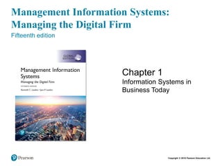 Copyright © 2018 Pearson Education Ltd.
Management Information Systems:
Managing the Digital Firm
Fifteenth edition
Chapter 1
Information Systems in
Business Today
12/5/2022 1
 