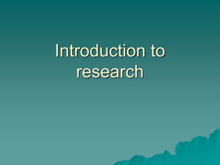Introduction to
research
 
