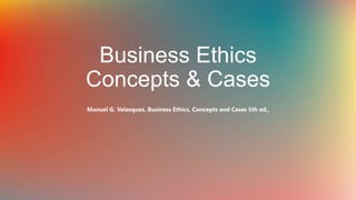 Business Ethics
Concepts & Cases
Manuel G. Velasques, Business Ethics, Concepts and Cases 5th ed,,
 