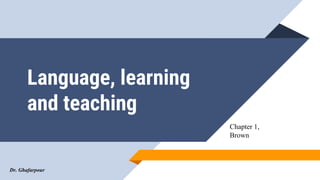 Dr. Ghafarpour
Language, learning
and teaching
Chapter 1,
Brown
 