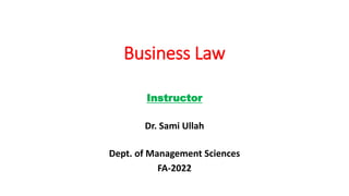 Business Law
Instructor
Dr. Sami Ullah
Dept. of Management Sciences
FA-2022
 