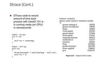 Dtrace (Cont.)
 DTrace code to record
amount of time each
process with UserID 101 is
in running mode (on CPU)
in nanoseconds
 