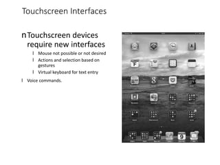 Touchscreen Interfaces
nTouchscreen devices
require new interfaces
l Mouse not possible or not desired
l Actions and selection based on
gestures
l Virtual keyboard for text entry
l Voice commands.
 