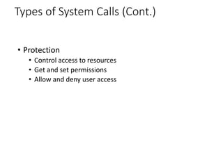 Types of System Calls (Cont.)
• Protection
• Control access to resources
• Get and set permissions
• Allow and deny user access
 