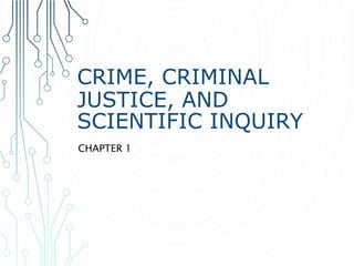 CRIME, CRIMINAL
JUSTICE, AND
SCIENTIFIC INQUIRY
CHAPTER 1
 