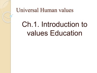 Universal Human values
Ch.1. Introduction to
values Education
 