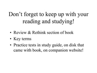 Don’t forget to keep up with your
reading and studying!
• Review & Rethink section of book
• Key terms
• Practice tests in study guide, on disk that
came with book, on companion website!
 