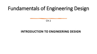 Fundamentals of Engineering Design
CH.1
INTRODUCTION TO ENGINEERING DESIGN
 