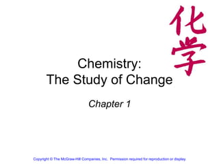 Chemistry:
The Study of Change
Chapter 1
Copyright © The McGraw-Hill Companies, Inc. Permission required for reproduction or display.
 