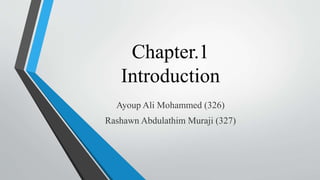 Chapter.1
Introduction
Ayoup Ali Mohammed (326)
Rashawn Abdulathim Muraji (327)
 