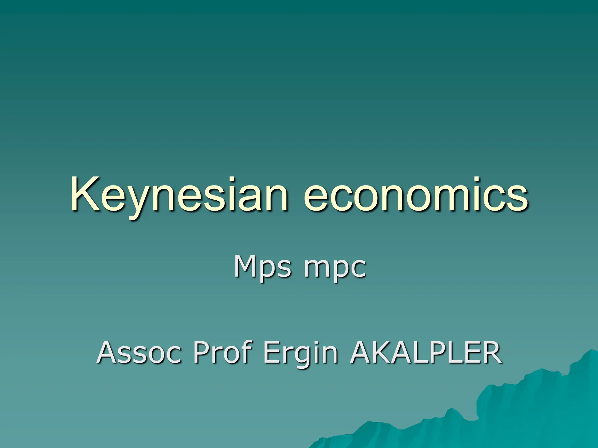 Keynesian economics
Mps mpc
Assoc Prof Ergin AKALPLER
 