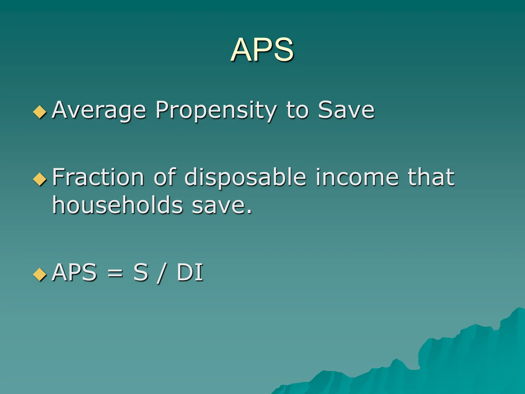 APS
 Average Propensity to Save
 Fraction of disposable income that
households save.
 APS = S / DI
 