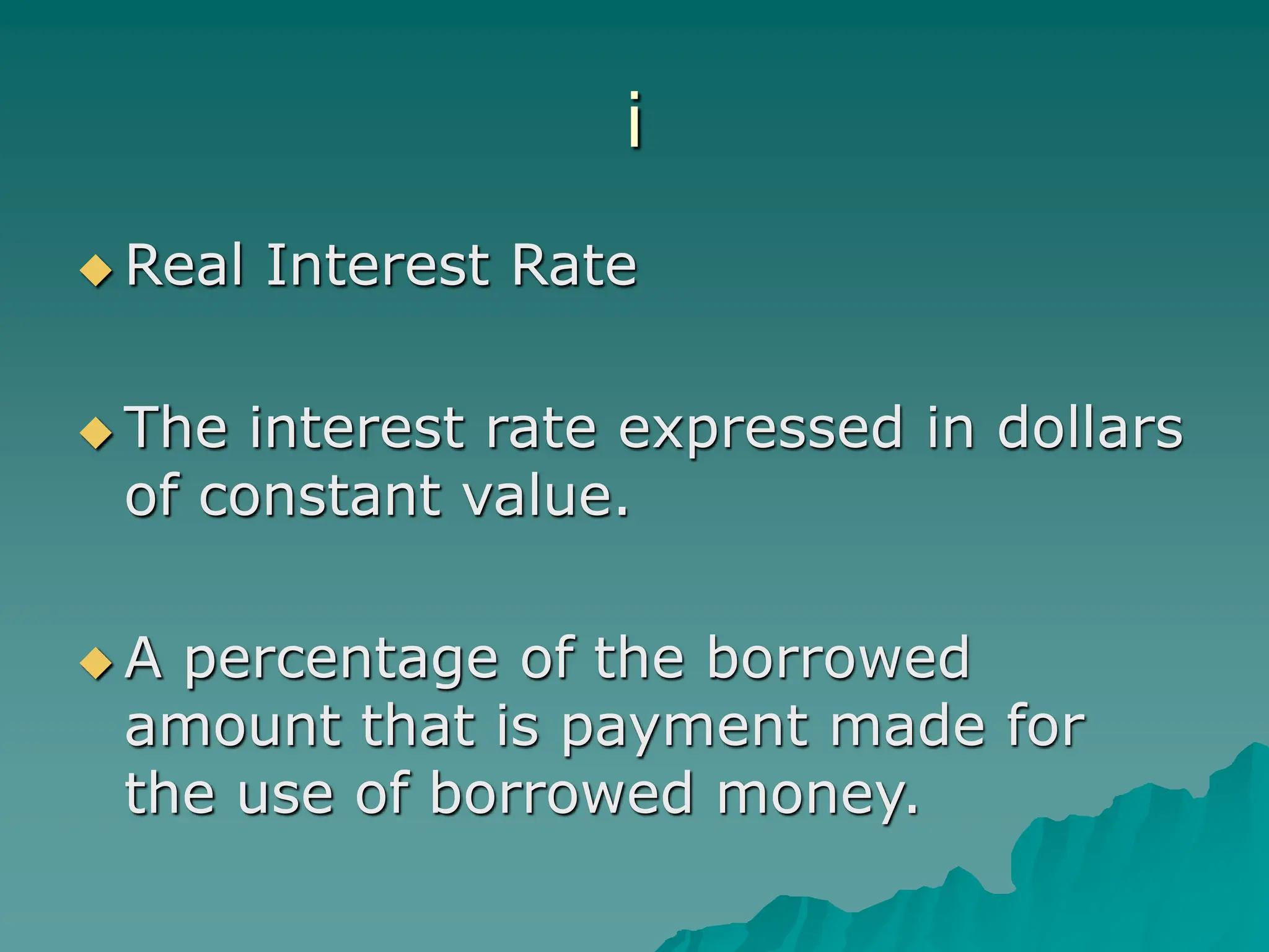 i
 Real Interest Rate
 The interest rate expressed in dollars
of constant value.
 A percentage of the borrowed
amount that is payment made for
the use of borrowed money.
 