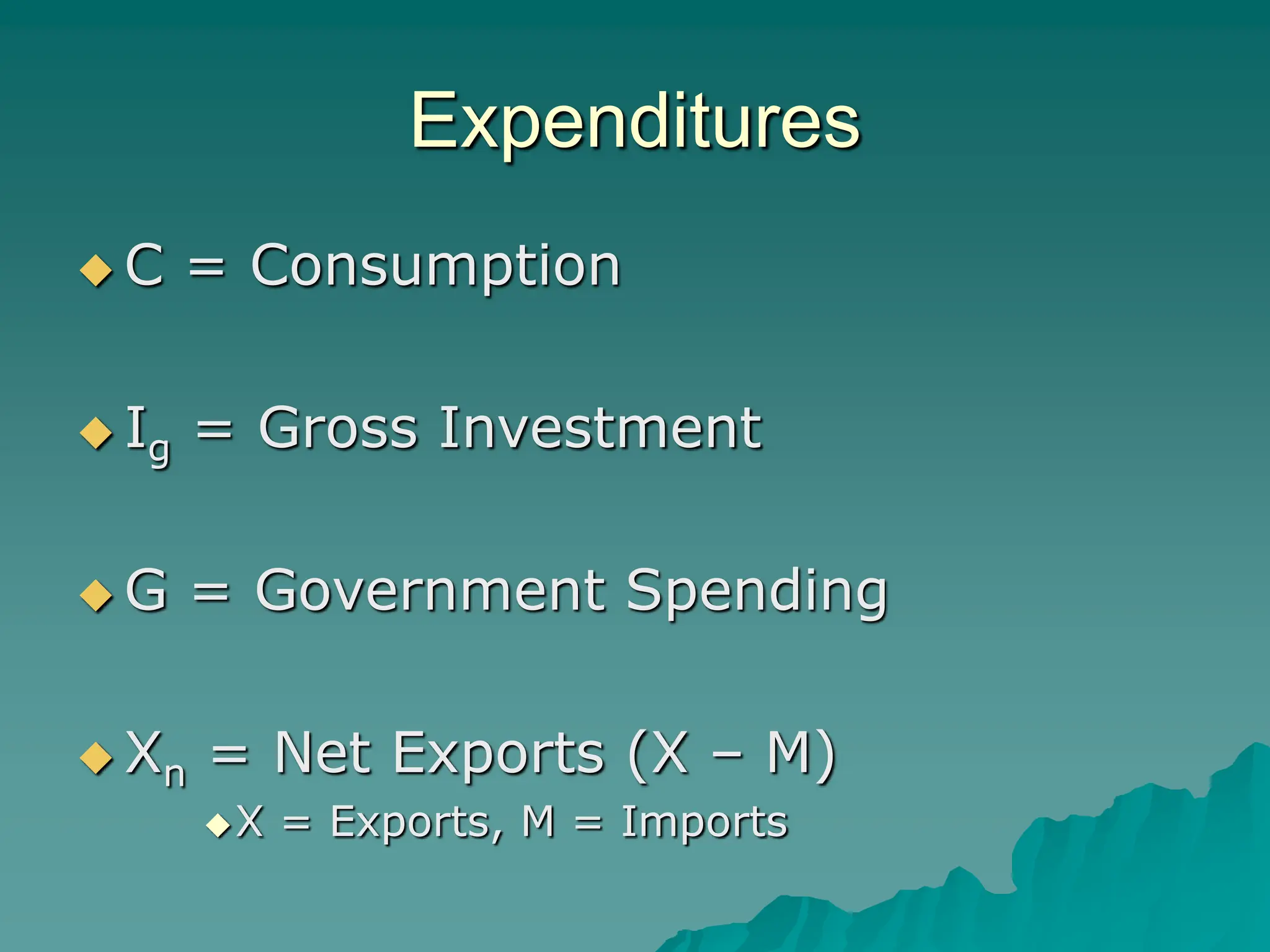 Expenditures
 C = Consumption
 Ig = Gross Investment
 G = Government Spending
 Xn = Net Exports (X – M)
X = Exports, M = Imports
 