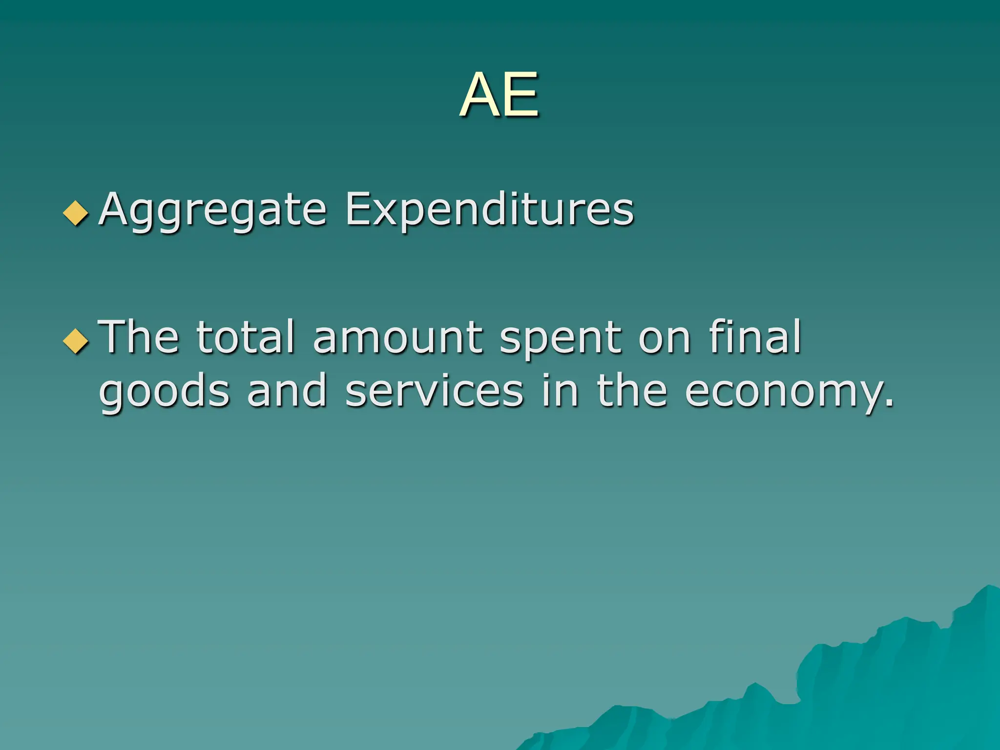 AE
 Aggregate Expenditures
 The total amount spent on final
goods and services in the economy.
 