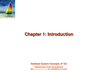 Database System Concepts, 6th
Ed.
©Silberschatz, Korth and Sudarshan
See www.db-book.com for conditions on re-use
Chapter 1: Introduction
Chapter 1: Introduction
 