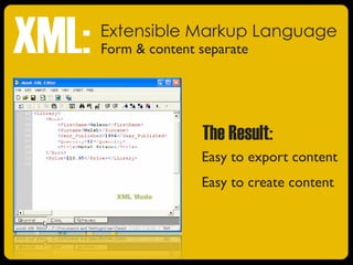 Easy to export content
Easy to create content
The Result:
Extensible Markup Language
Form & content separate
XML:
 