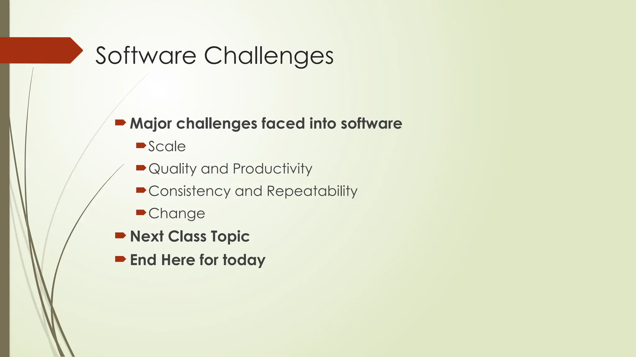 Software Challenges
Major challenges faced into software
Scale
Quality and Productivity
Consistency and Repeatability
Change
Next Class Topic
End Here for today
 