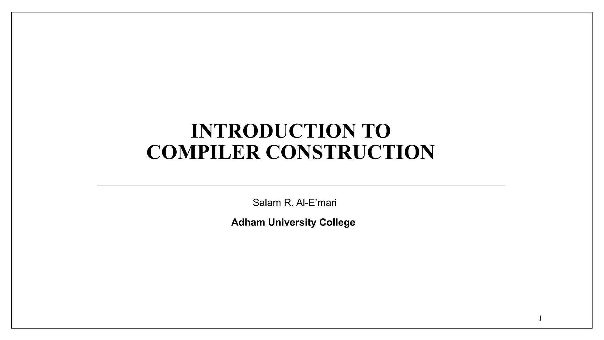 INTRODUCTION TO
COMPILER CONSTRUCTION
Salam R. Al-E’mari
Adham University College
1
 