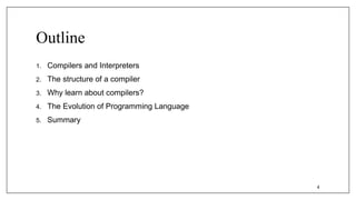 Outline
1. Compilers and Interpreters
2. The structure of a compiler
3. Why learn about compilers?
4. The Evolution of Programming Language
5. Summary
4
 