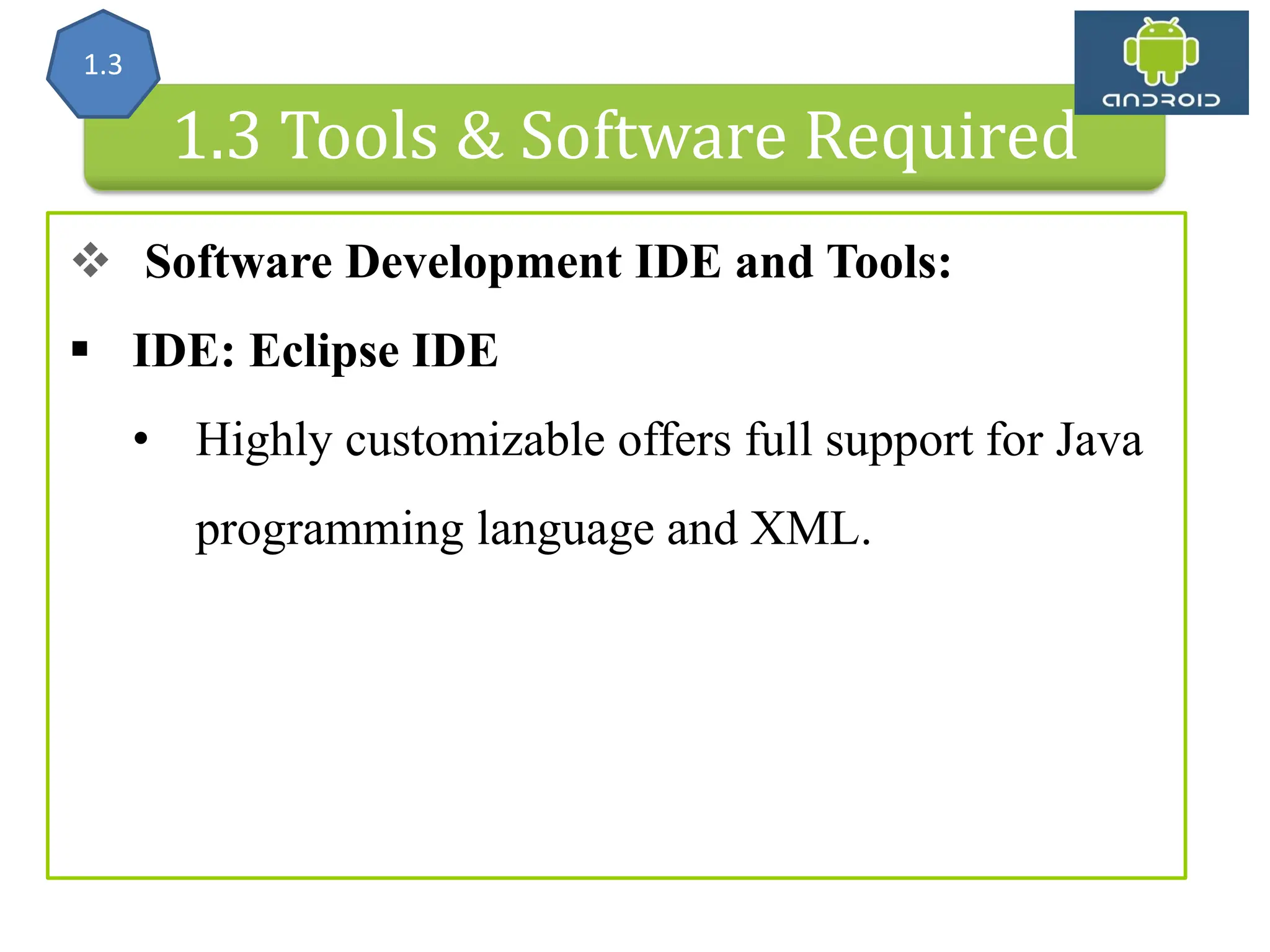 Android Architecture 1.3 Tools & Software Required  Software Development IDE and Tools:  IDE: Eclipse IDE • Highly customizable offers full support for Java programming language and XML. 1.3 