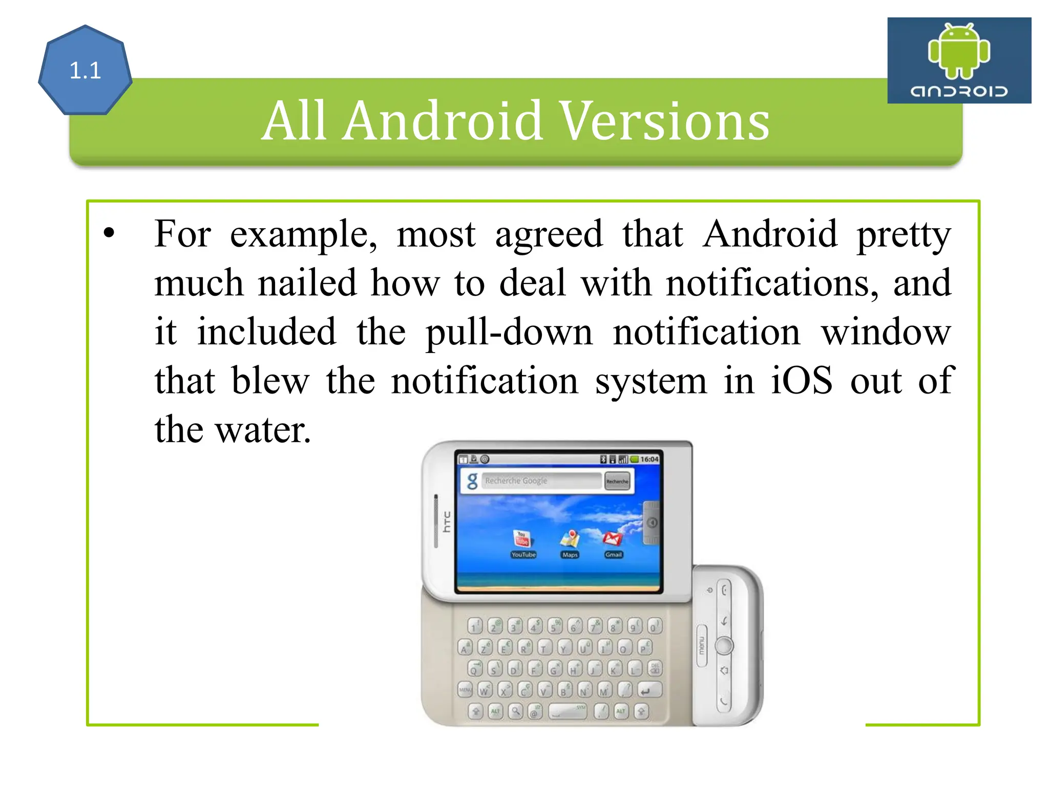 All Android Versions • For example, most agreed that Android pretty much nailed how to deal with notifications, and it included the pull-down notification window that blew the notification system in iOS out of the water. 1.1 