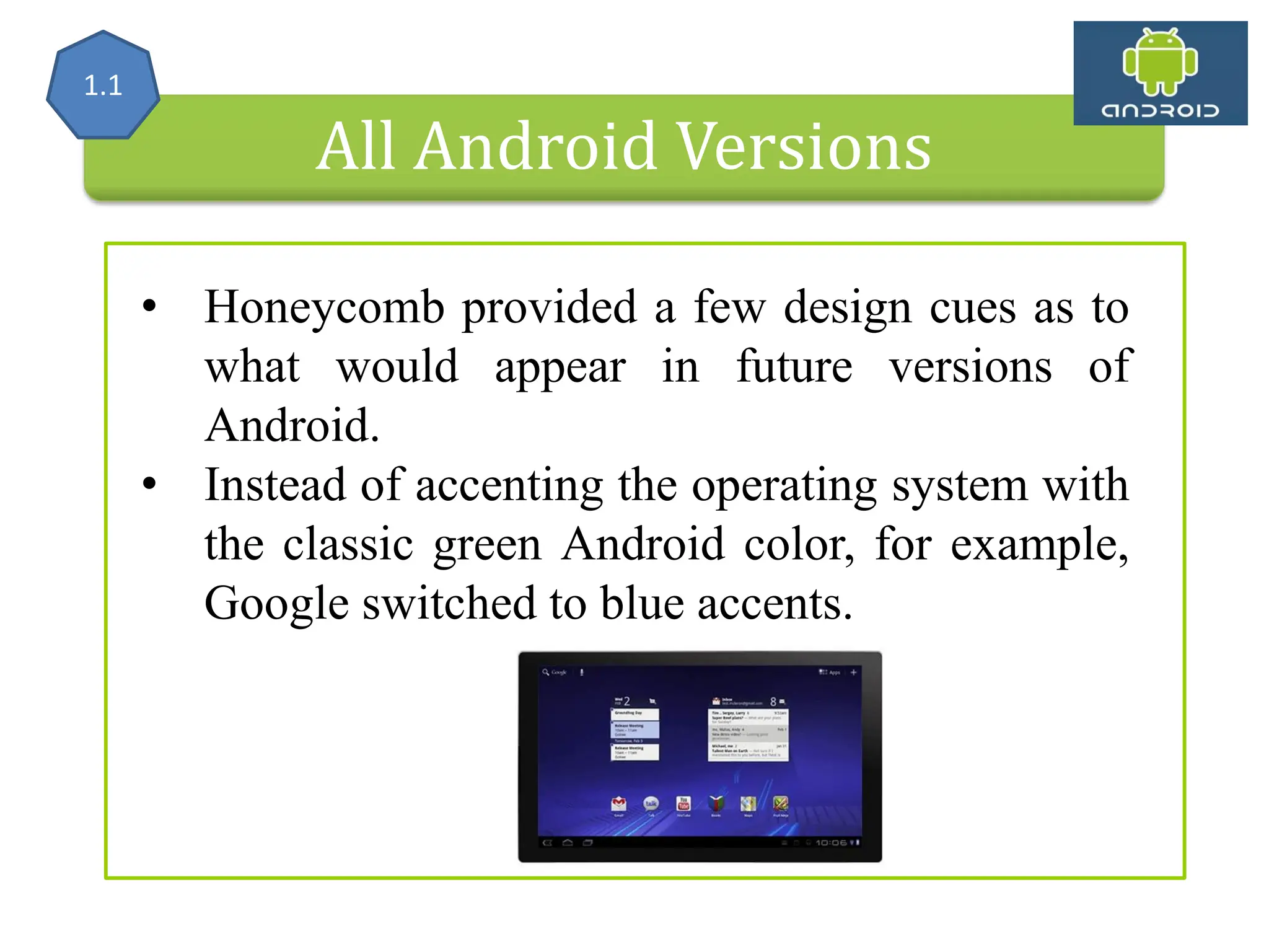 All Android Versions • Honeycomb provided a few design cues as to what would appear in future versions of Android. • Instead of accenting the operating system with the classic green Android color, for example, Google switched to blue accents. 1.1 