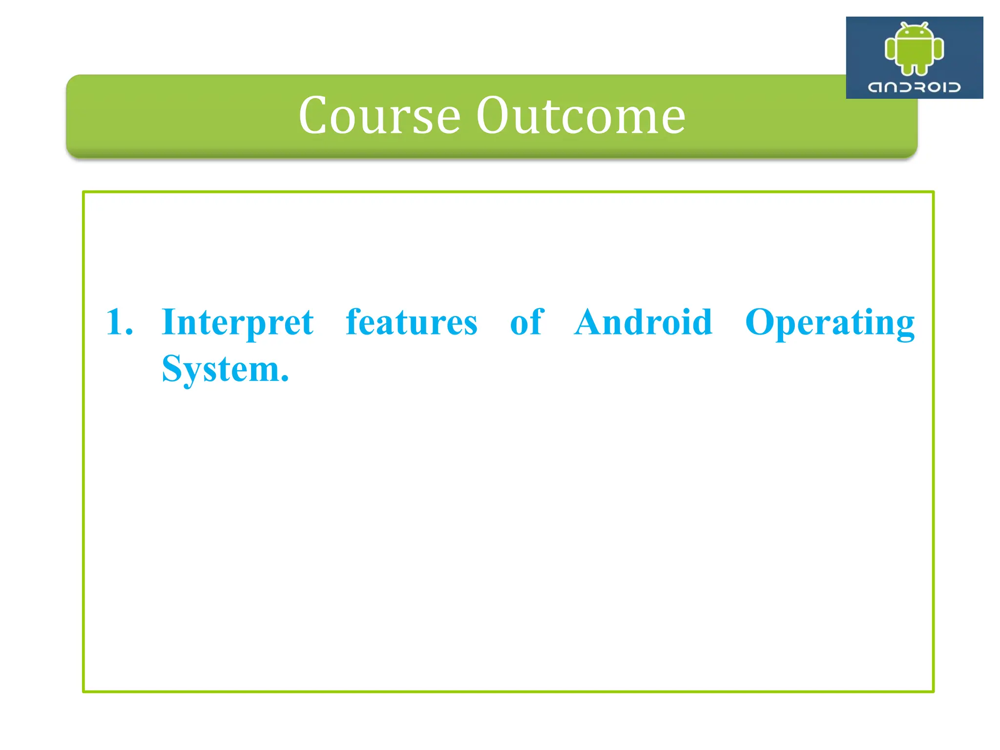 Course Outcome 1. Interpret features of Android Operating System. 