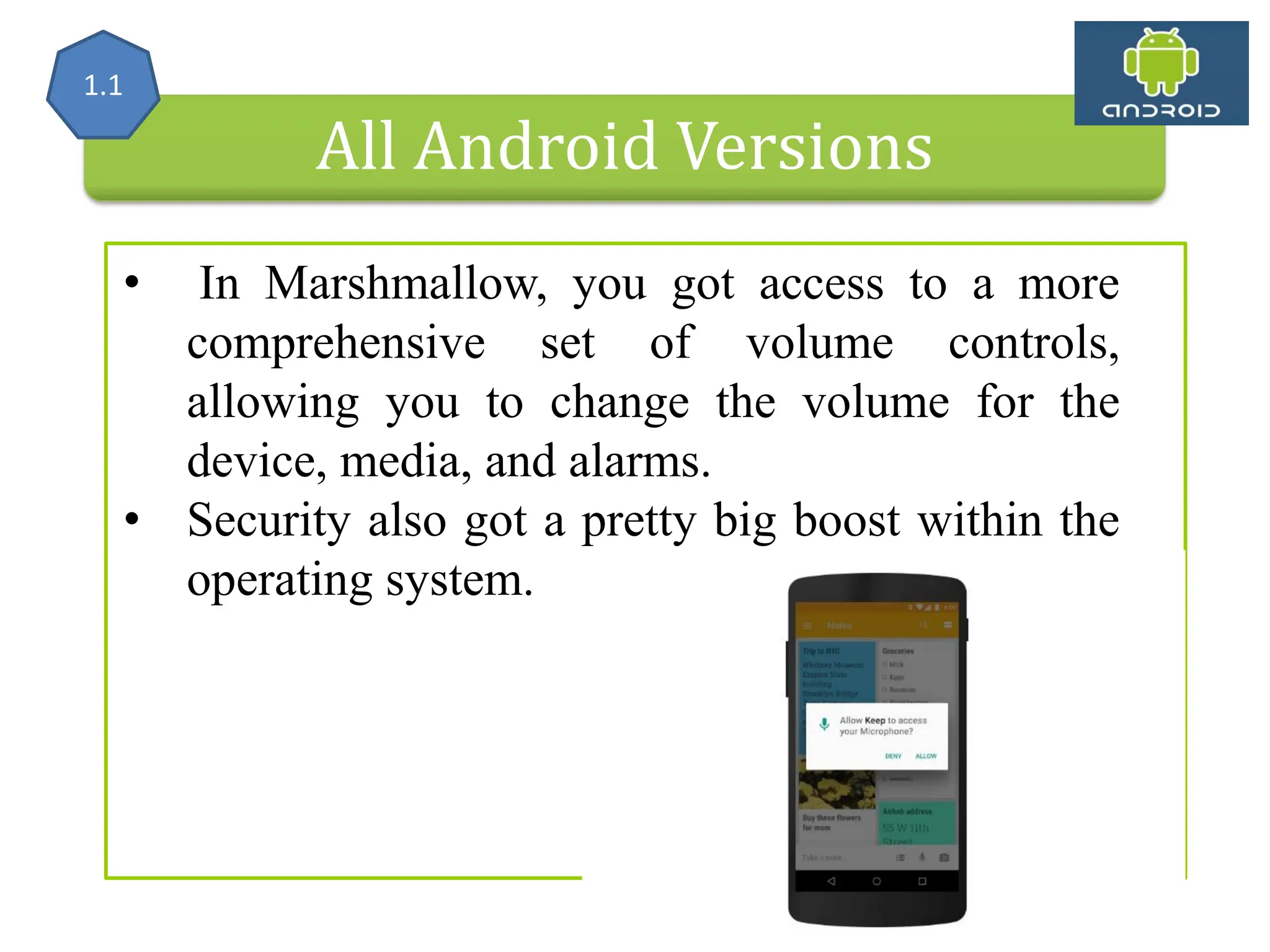 All Android Versions • In Marshmallow, you got access to a more comprehensive set of volume controls, allowing you to change the volume for the device, media, and alarms. • Security also got a pretty big boost within the operating system. 1.1 