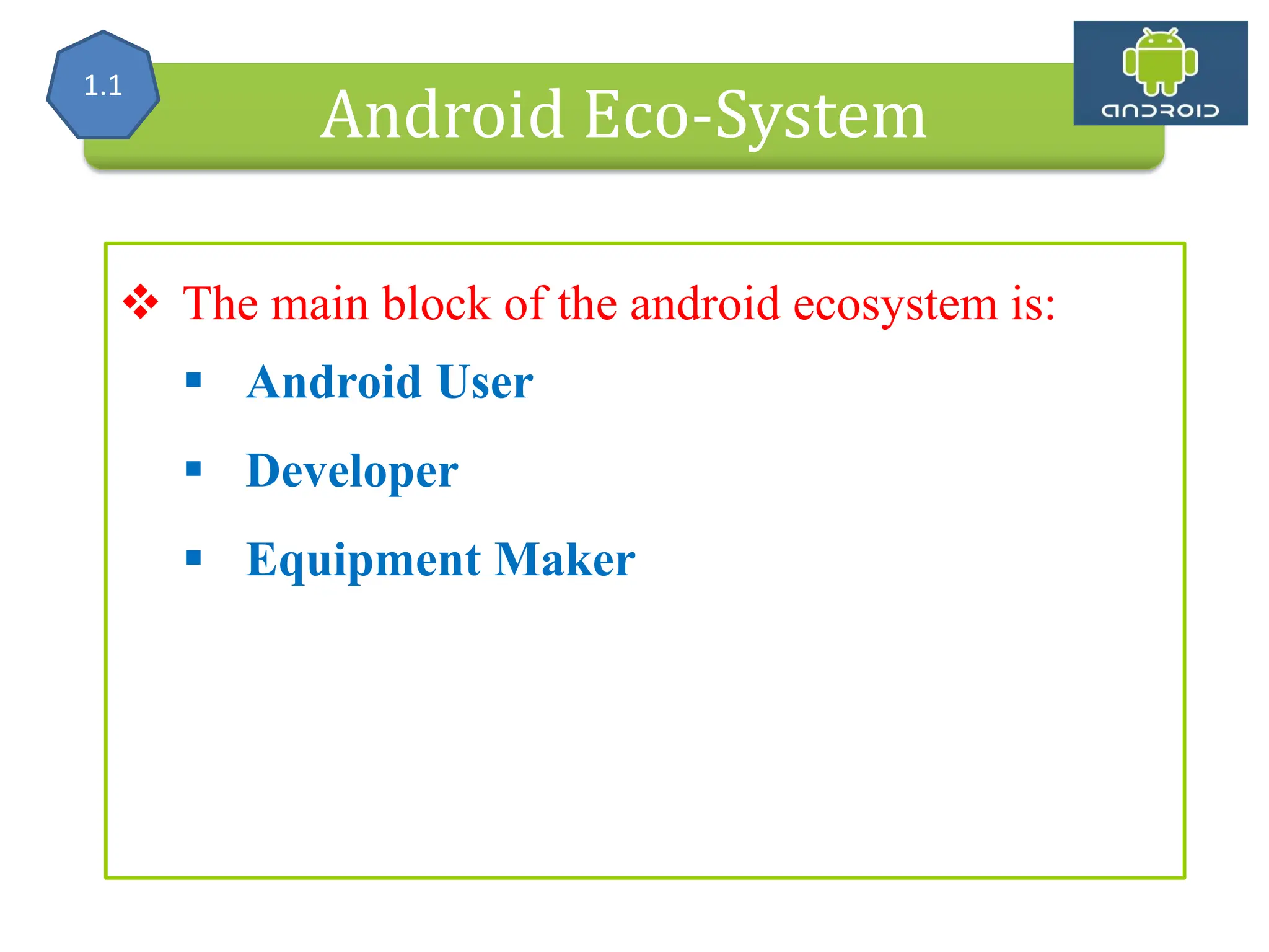 Alliance (OHA) Handset Manufacturers Android Eco-System  The main block of the android ecosystem is:  Android User  Developer  Equipment Maker 1.1 